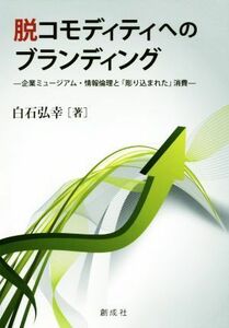 脱コモディティへのブランディング 企業ミュージアム・情報倫理と「彫り込まれた」消費／白石弘幸(著者)