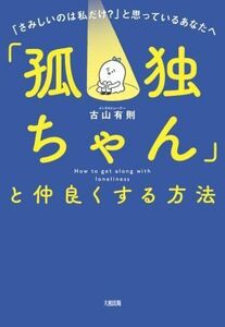 「孤独ちゃん」と仲良くする方法 「さみしいのは私だけ？」と思っているあなたへ／古山有則(著者)