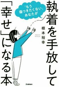 「もう傷つきたくない」あなたが執着を手放して「幸せ」になる本／根本裕幸(著者)