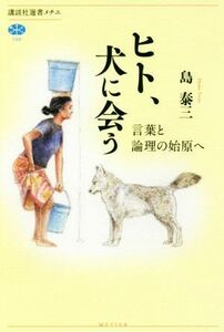 ヒト、犬に会う 言葉と論理の始原へ 講談社選書メチエ７０５／島泰三(著者)