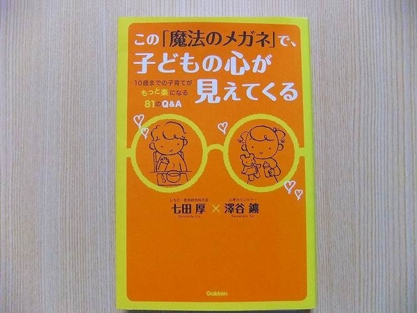 この「魔法のメガネ」で、子どもの心が見えてくる　１０歳までの子育てがもっと楽になる８１のＱ＆Ａ