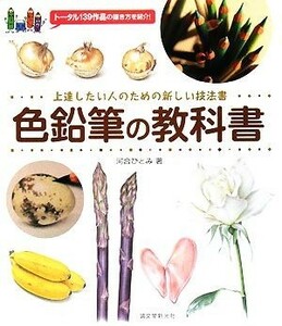 色鉛筆の教科書 上達したい人のための新しい技法書／河合ひとみ【著】