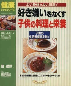 好き嫌いをなくす子供の料理と栄養 よい身体とよい頭脳！ マイライフシリーズ特集版Ｎｏ．５０７健康レシピシリーズ／脇雅世(著者),巷野悟