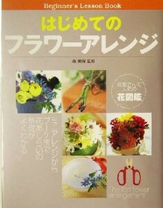 はじめてのフラワーアレンジ （Ｂｅｇｉｎｎｅｒ’ｓ　ｌｅｓｓｏｎ　ｂｏｏｋ） 森美保／監修