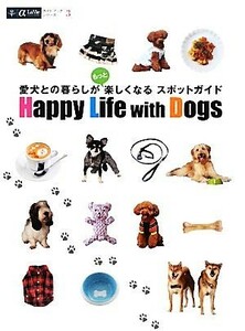 Ｈａｐｐｙ　Ｌｉｆｅ　ｗｉｔｈ　Ｄｏｇｓ 愛犬との暮らしがもっと楽しくなるスポットガイド アルファラヴィガイドブックスシリーズ３／趣