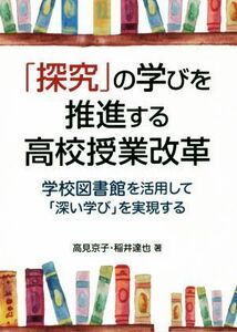 「探究」の学びを推進する高校授業改革 学校図書館を活用して「深い学び」を実現する／高見京子(著者),稲井達也(著者)