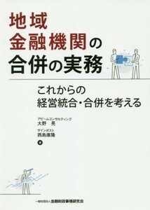 地域金融機関の合併の実務 これからの経営統合・合併を考える／大野晃(著者),西島康隆(著者)