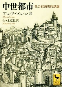 中世都市　社会経済史的試論 講談社学術文庫２５２６／アンリ・ピレンヌ(著者),佐々木克己(訳者)