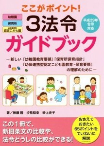 ここがポイント！３法令ガイドブック 新しい『幼稚園教育要領』『保育所保育指針』『幼保連携型認定こども園教育・保育要領』の理解のため