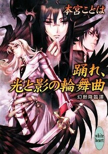 踊れ、光と影の輪舞曲 幻獣降臨譚 講談社Ｘ文庫ホワイトハート／本宮ことは【著】