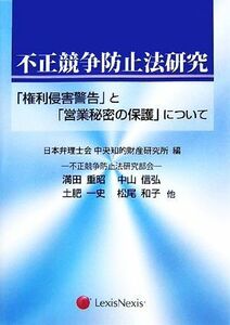 不正競争防止法研究 「権利侵害警告」と「営業秘密の保護」について／日本弁理士会中央知的財産研究所【編】