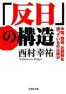 「反日」の構造 中国、韓国、北朝鮮を煽っているのは誰か 文芸社文庫／西村幸祐【著】