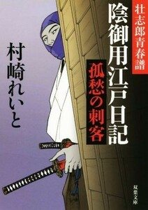 壮志郎青春譜　陰御用江戸日記　孤愁の刺客 双葉文庫／村崎れいと(著者)