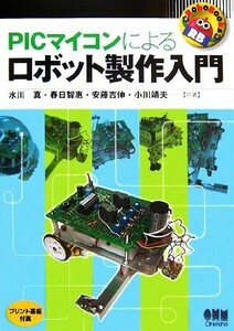 ＰＩＣマイコンによるロボット製作入門 ＲｏｂｏＢｏｏｋｓ／水川真，春日智惠，安藤吉伸，小川靖夫【著】