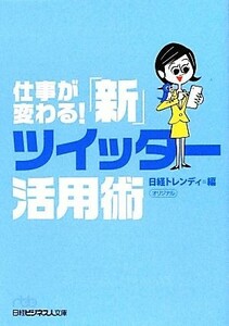 仕事が変わる！「新」ツイッター活用術 日経ビジネス人文庫／日経トレンディ【編】