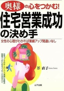 奥様の心をつかむ！住宅営業成功の決め手 女性の心理がわかれば業績アップ間違いなし／芥直子(著者)