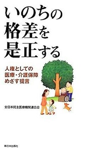 いのちの格差を是正する 人権としての医療・介護保障めざす提言／全日本民主医療機関連合会【著】