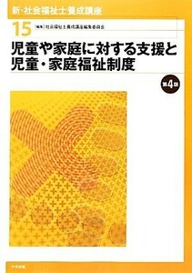 児童や家庭に対する支援と児童・家庭福祉制度　第４版 新・社会福祉士養成講座１５／社会福祉士養成講座編集委員会【編】