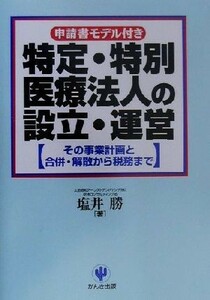 申請書モデル付き　特定・特別医療法人の設立・運営 その事業計画と合併・解散から税務まで／塩井勝(著者)