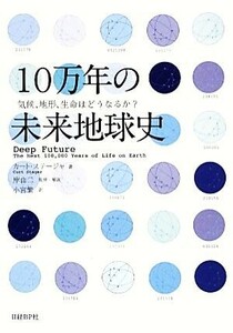 １０万年の未来地球史 気候、地形、生命はどうなるか？／カートステージャ【著】，岸由二【監修・解説】，小宮繁【訳】