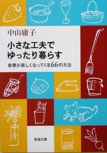 小さな工夫でゆったり暮らす 家事が楽しくなってくる６６の方法 新潮文庫／中山庸子(著者)