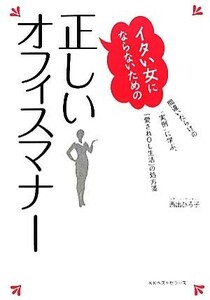 イタい女にならないための正しいオフィスマナー 間違いだらけの“実例”に学ぶ、「愛されＯＬ生活」の処方箋 ワニの本／西出ひろ子【著】