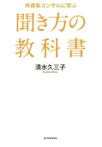 外資系コンサルに学ぶ「聞き方」の教科書／清水久三子(著者)