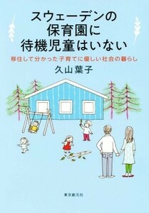 スウェーデンの保育園に待機児童はいない 移住して分かった子育てに優しい社会の暮らし／久山葉子(著者)