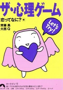 ザ・心理ゲーム　恋ってなに？編(恋ってなに？編) Ｌｅｔ'ｓ　ｔｒｙ！ 青春文庫／斉藤勇(著者),大西Ｑ(著者)