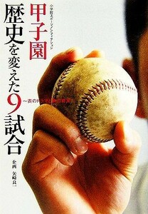 甲子園　歴史を変えた９試合 表のドラマと裏の真実 小学館スポーツノンフィクション／矢崎良一【企画】