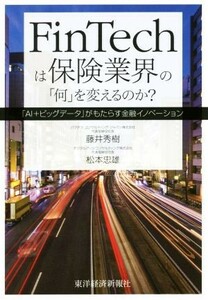 ＦｉｎＴｅｃｈは保険業界の「何」を変えるのか？　「ＡＩ＋ビッグデータ」がもたらす金融イノベーション 藤井秀樹／著　松本忠雄／著