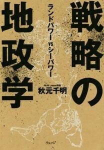 戦略の地政学 ランドパワーＶＳシーパワー／秋元千明(著者)