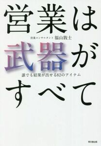 営業は武器がすべて 誰でも結果が出せる８２のアイテム ＤＯ　ＢＯＯＫＳ／福山敦士(著者)