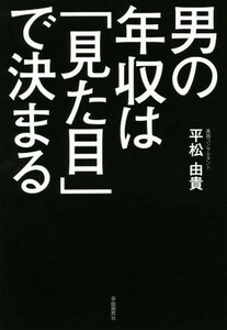 男の年収は「見た目」で決まる／平松由貴(著者)