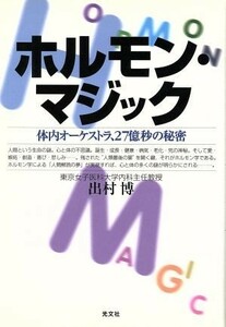 ホルモン・マジック 体内オーケストラ、２７億秒の秘密／出村博(著者)