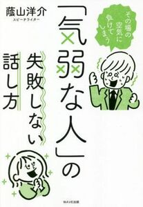 「気弱な人」の失敗しない話し方 その場の空気に負けてしまう／蔭山洋介(著者)