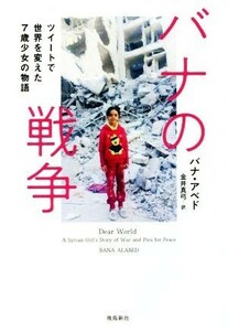 バナの戦争 ツイートで世界を変えた７歳少女の物語／バナ・アベド(著者),金井真弓(著者)
