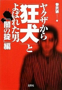 ヤクザから「狂犬」とよばれた男　「闇の掟」編 宝島ＳＵＧＯＩ文庫／参武狼【著】