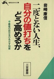 二度とない人生自分の値打ちをどう高めるか 二度とない人生 知的生きかた文庫／岩崎康信(著者)