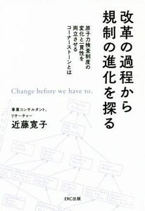 改革の過程から規制の進化を探る 原子力検査制度の変化と一貫性を両立させるコーナーストーンとは／近藤寛子(著者)