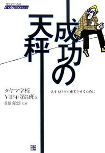 成功の天秤 人生も仕事も充実させるために タヤマノベルスｍｏｔｉｖａｔｉｏｎシリーズ／タヤマ学校ＶＩＰ４・第８班【著】，田山敏雄【監