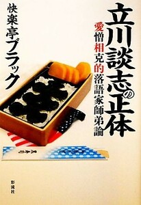 立川談志の正体 愛憎相克的落語家師弟論／快楽亭ブラック【著】