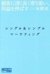 シングル＆シンプル・マーケティング 個客に深く長く寄り添い、利益を伸ばす 養成講座シリーズ／本間充(著者)