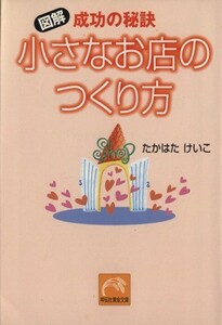 成功の秘訣　小さなお店のつくり方 祥伝社黄金文庫／たかはたけいこ(著者)
