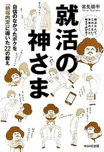 就活の神さま 自信のなかったボクを「納得内定」に導いた２２の教え／常見陽平【著】