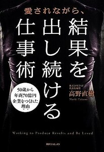 愛されながら、結果を出し続ける仕事術　５０歳から年商７０億円 角川フォレスタ／高野直樹(著者)