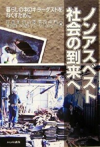 ノンアスベスト社会の到来へ 暮らしの中のキラーダストをなくすために／石綿対策全国連絡会議(編者),中皮腫じん肺アスベストセンター(編者)