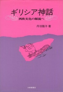 ギリシア神話 西欧文化の源流へ／丹羽隆子(著者)