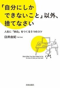 「自分にしかできないこと」以外、捨てなさい 人生に「余白」をつくる５つのコツ／臼井由妃(著者)