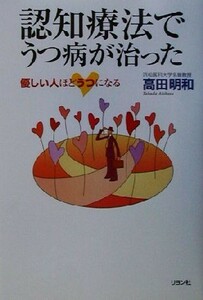 認知療法でうつ病が治った 優しい人ほどうつになる／高田明和(著者)